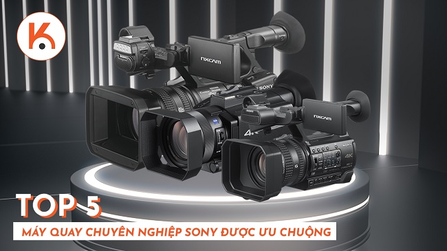 TOP 5 máy quay chuyên nghiệp Sony được ưa chuộng nhất hiện nay