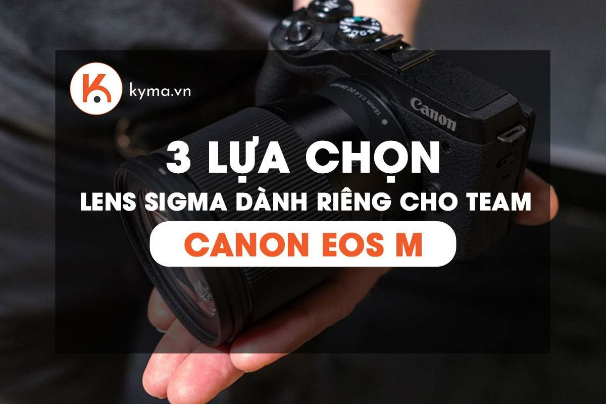 3 lựa chọn lens Sigma dành riêng cho team Canon EOS M