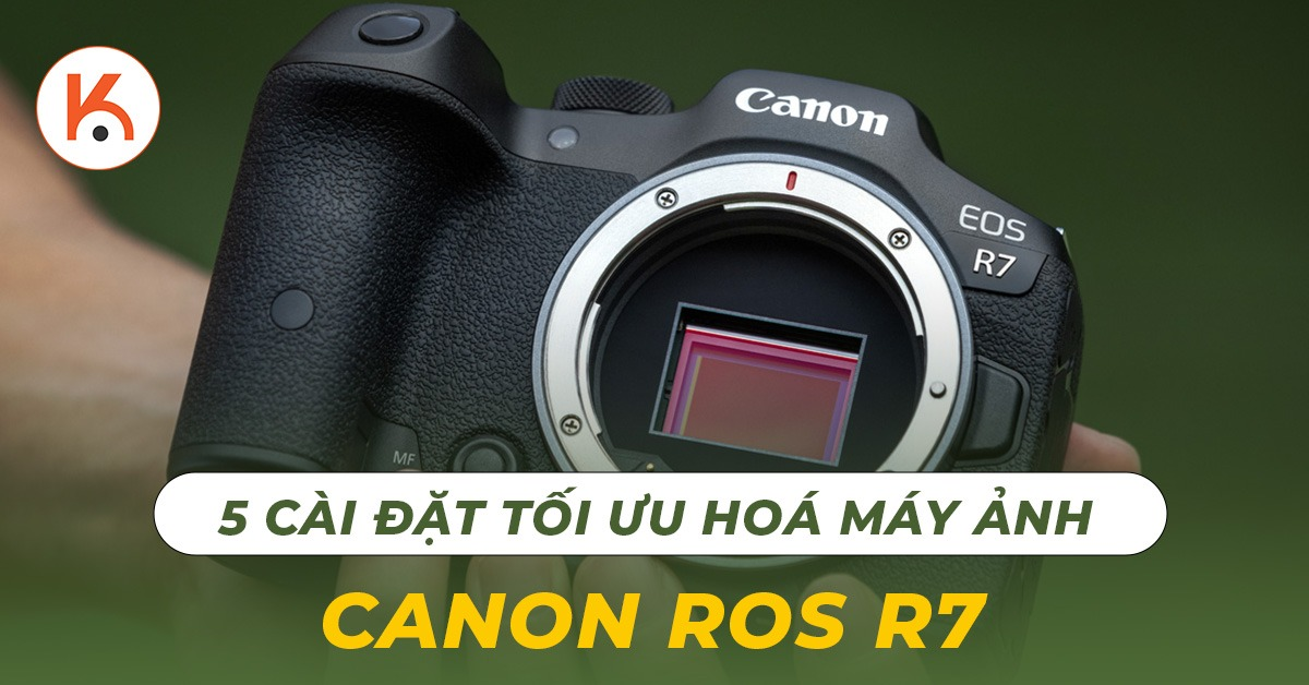 5 cài đặt tối ưu hóa máy ảnh Canon EOS R7 có thể bạn chưa biết