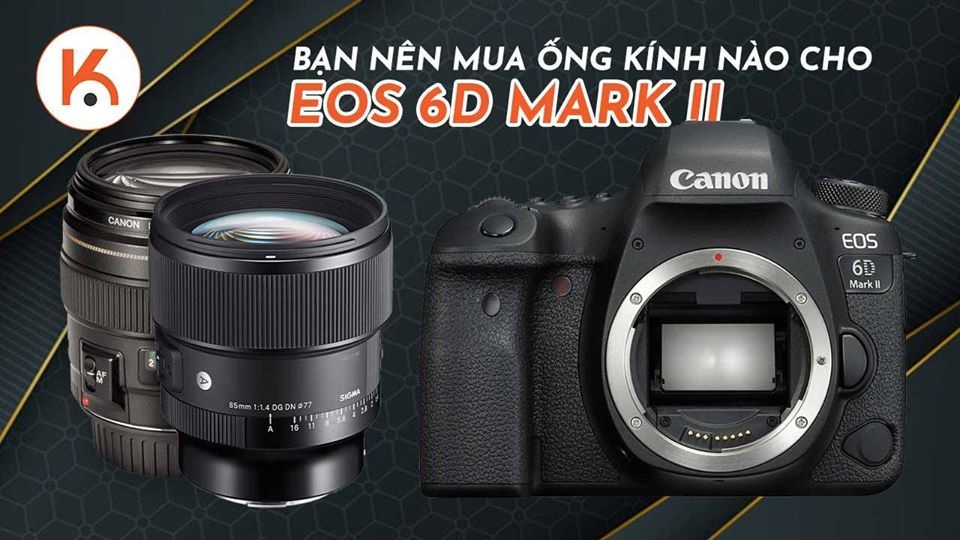 Bạn nên mua ống kính nào cho Canon EOS 6D Mark II?