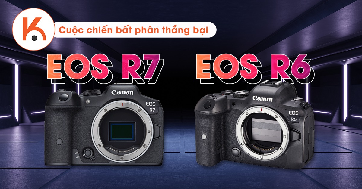 Canon EOS R7 và Canon EOS R6: Cuộc chiến bất phân thắng bại