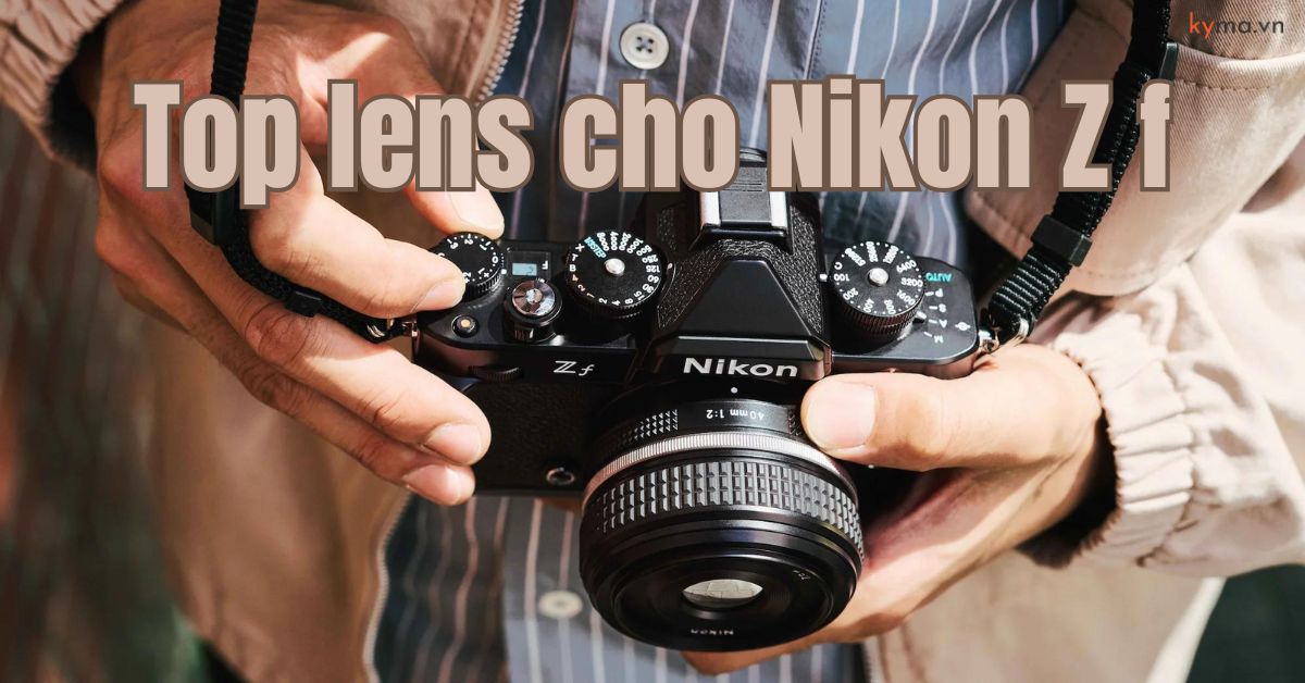 Danh sách ống kính tốt nhất cho Nikon Zf