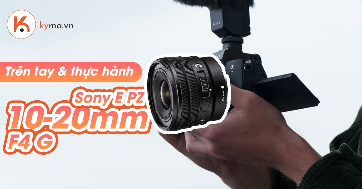 Trên tay & thực hành: Sony E PZ 10-20MM F4 G