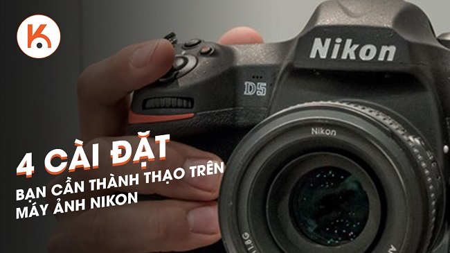 4 cài đặt bạn cần thành thạo trên máy ảnh Nikon của mình