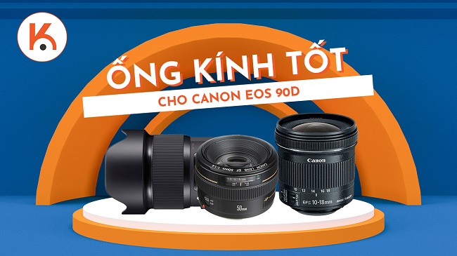 8 mẫu ống kính tốt nhất cho máy ảnh DSLR Canon EOS 90D
