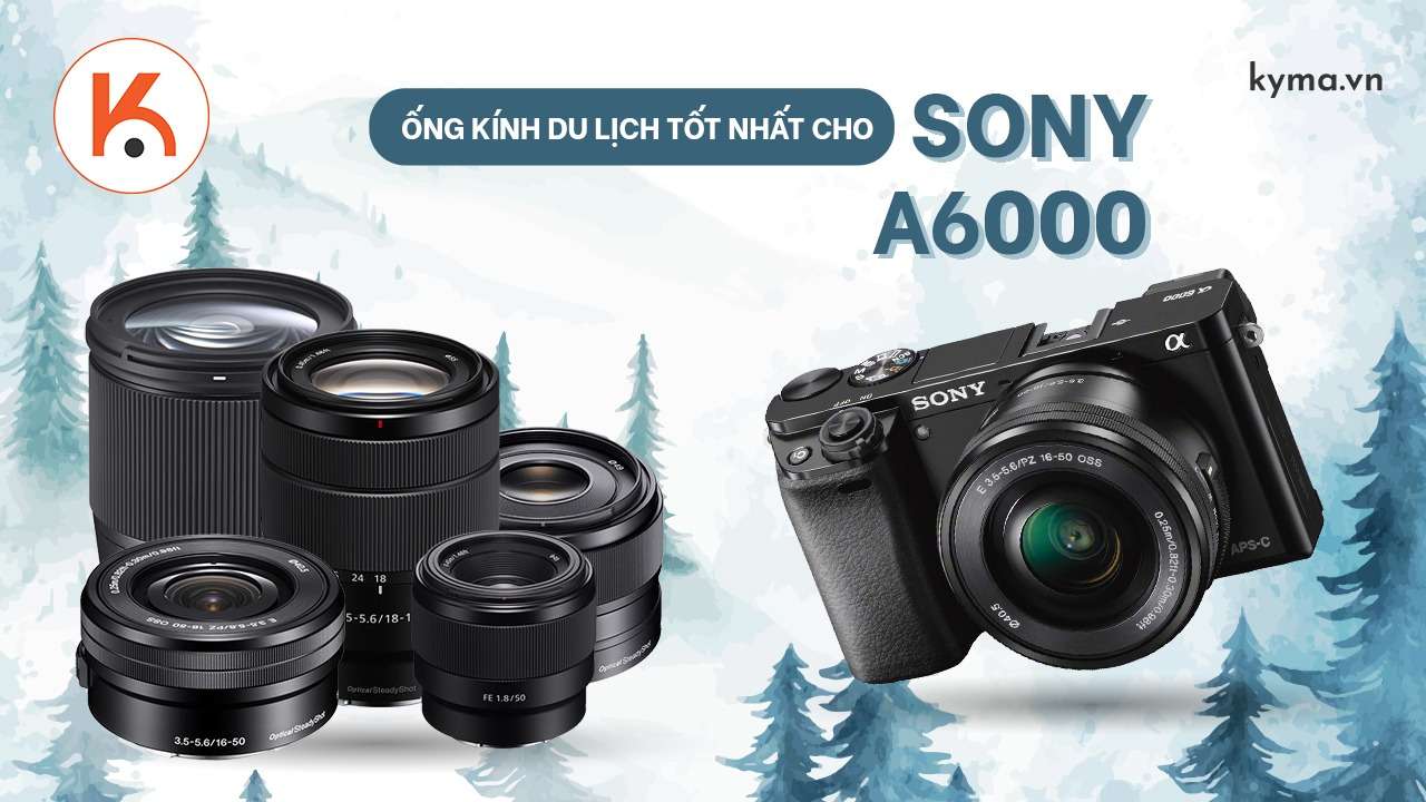 8 ống kính du lịch tốt nhất cho máy ảnh Sony A6000