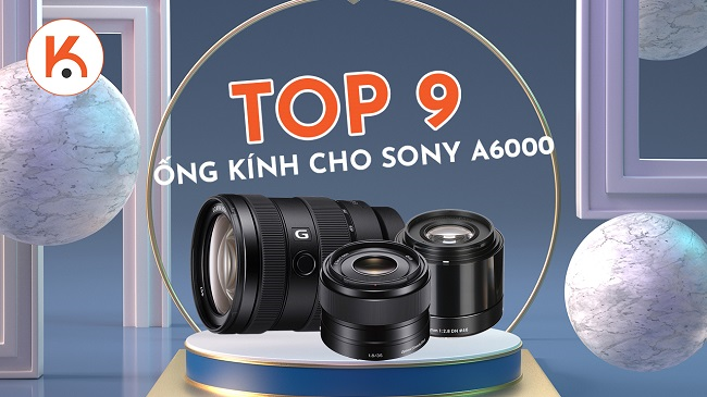 Top 9 ống kính kết hợp tốt nhất cho Sony A6000