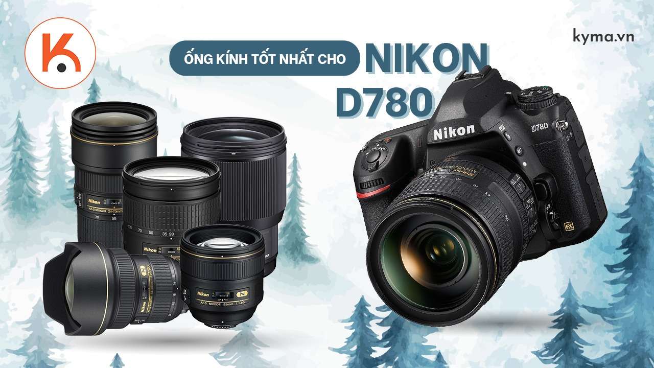 Gợi ý top ống kính tốt nhất cho máy ảnh Nikon D780