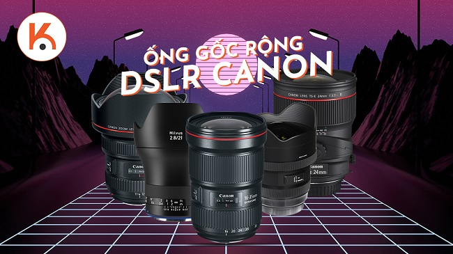 5 ống kính góc rộng tốt nhất cho máy ảnh DSLR Canon