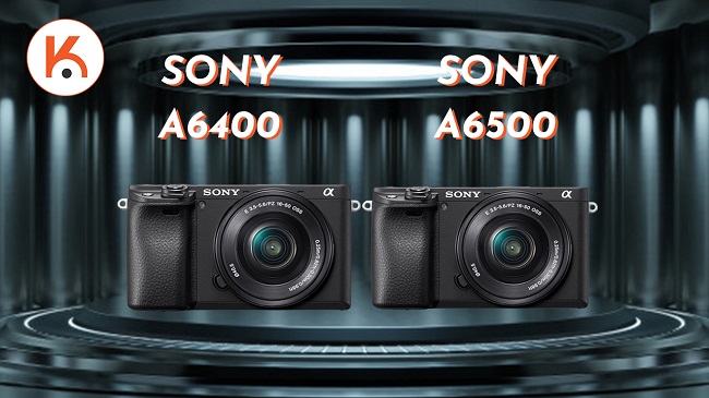 Chọn Sony a6400 hay a6500?