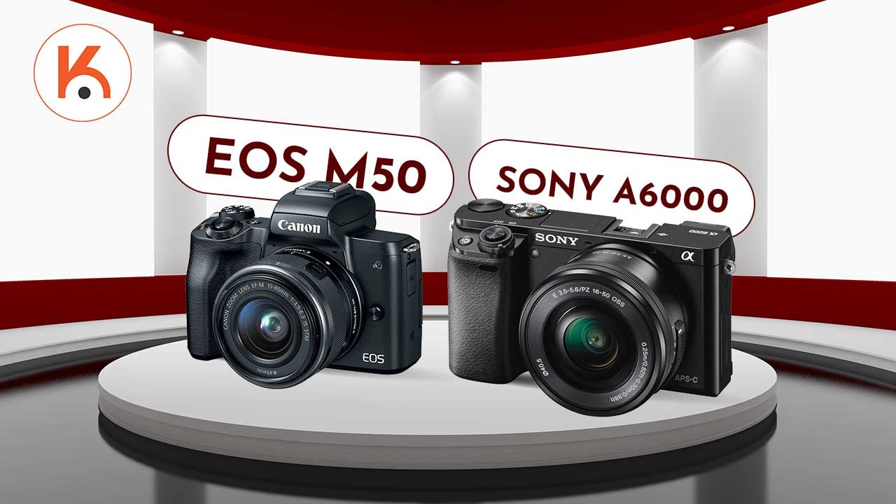 Sony Alpha A6000 và Canon EOS M50 đối đầu, bạn sẽ chọn ai?