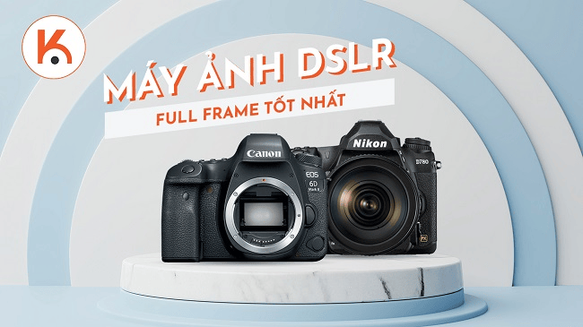 Máy ảnh DSLR full frame tốt nhất cho những người đam mê và chuyên nghiệp