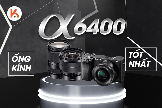 Lựa chọn ống kính tốt nhất cho máy ảnh Sony A6400