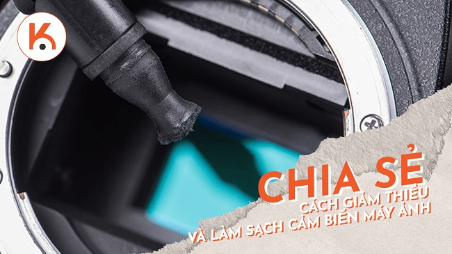 Chia sẻ cách giảm thiểu và làm sạch cảm biến máy ảnh