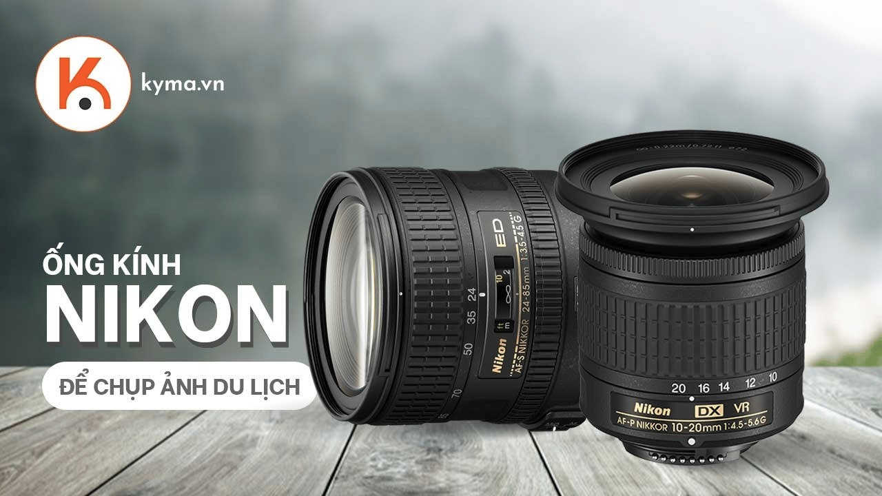 8 lựa chọn ống kính Nikon tốt nhất để chụp ảnh du lịch 2021