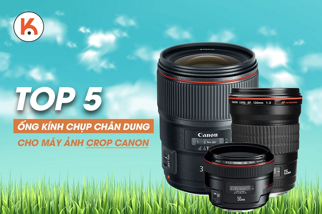 Top 5 ống kính chụp chân dung hàng đầu dành cho máy ảnh crop Canon