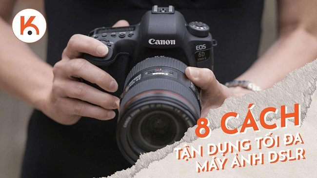 8 cách tận dụng tối đa máy ảnh DSLR của bạn