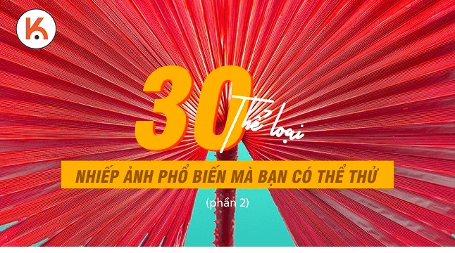 Các loại nhiếp ảnh: 30 thể loại nhiếp ảnh phổ biến mà bạn có thể thử (Phần 2)