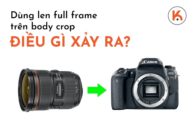 Dùng len full frame trên body crop, điều gì xảy ra?