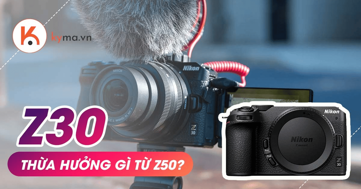 Nikon Z30 thừa hưởng những ưu điểm gì từ Nikon Z50?