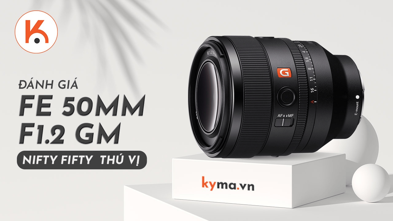 Đánh giá ống kính Sony FE 50mm F1.2 GM: một Nifty Fifty mới đầy thú vị