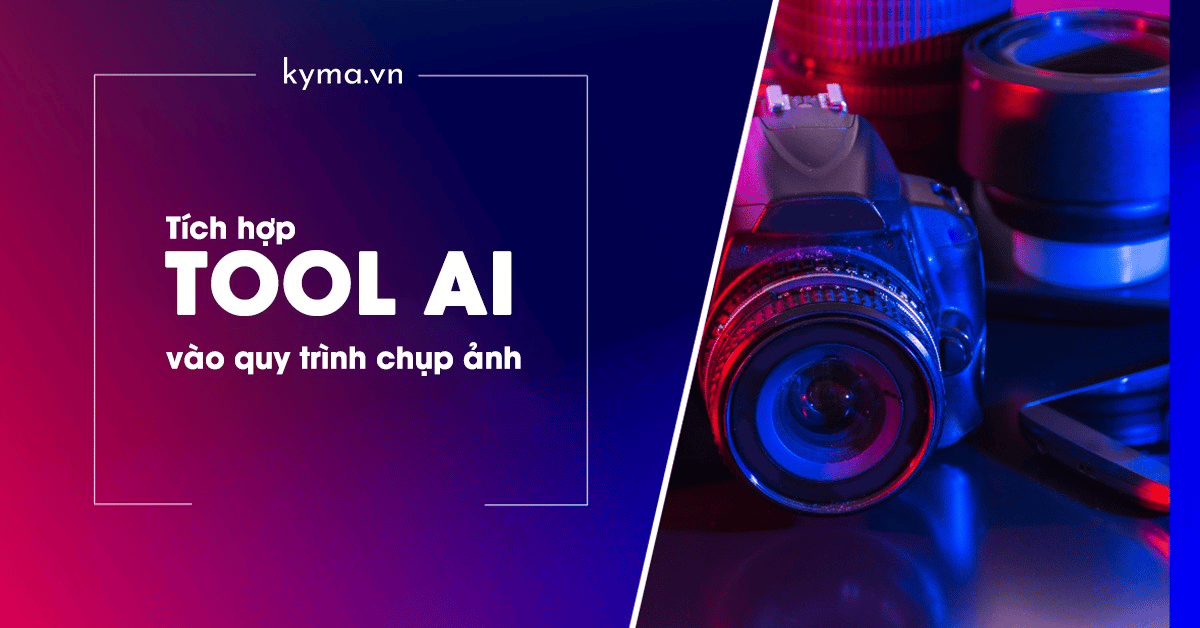 Vì sao nên tích hợp công cụ AI vào quy trình chụp ảnh