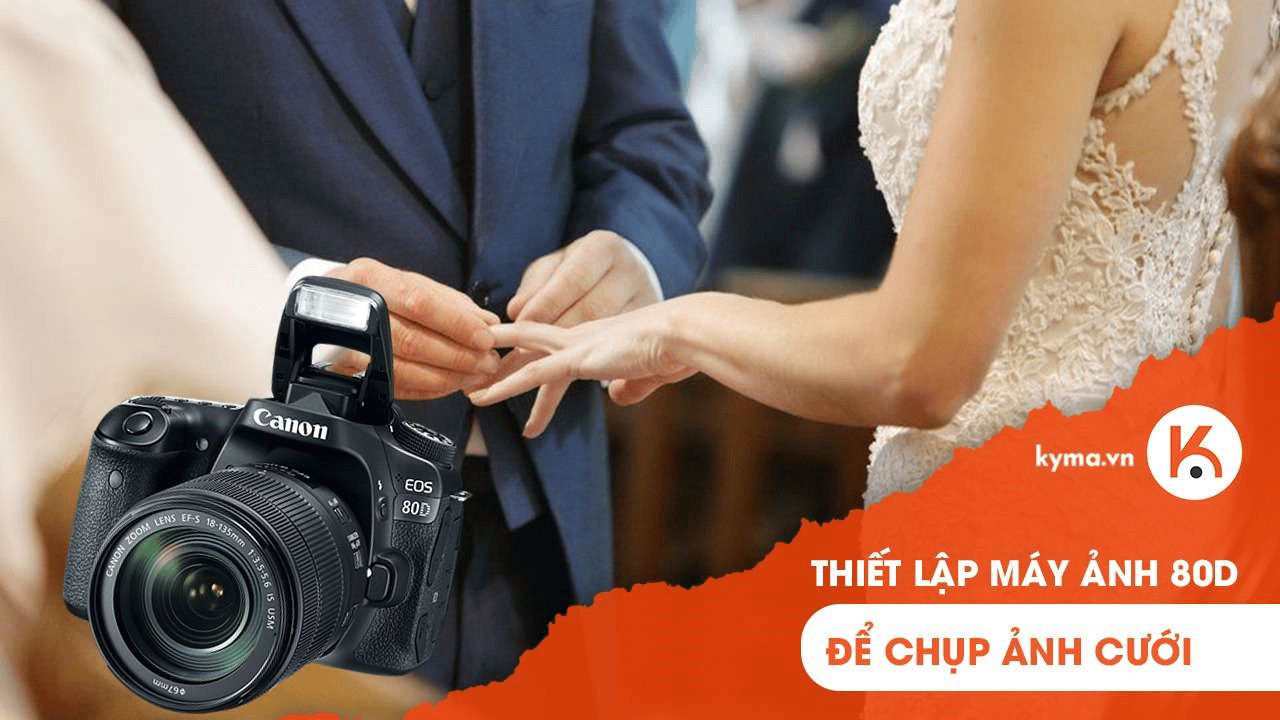 Thủ thuật thiết lập máy ảnh Canon EOS 80D để chụp ảnh cưới
