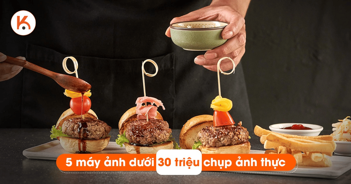 Điểm danh máy ảnh chụp ẩm thực dưới 30 triệu đa năng nhất