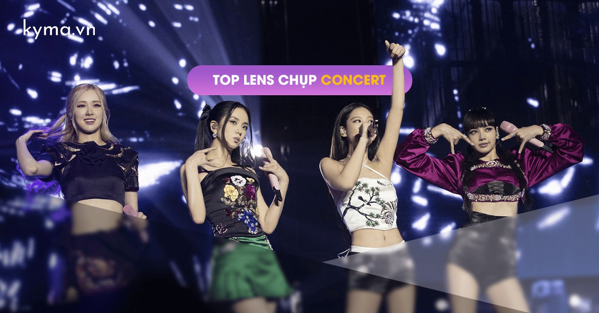 Top lens chụp concert âm nhạc hàng đầu hiện nay