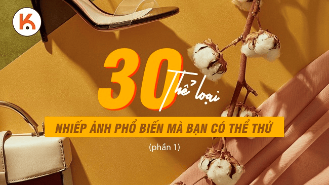 Các loại nhiếp ảnh: 30 thể loại nhiếp ảnh phổ biến mà bạn có thể thử (Phần 1)