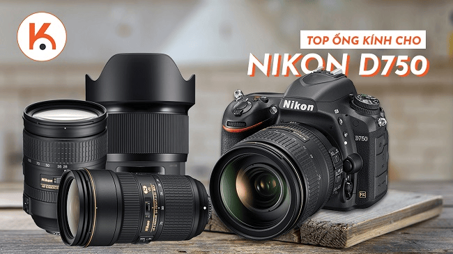 Tuyển tập top ống kính tốt nhất cho người dùng Nikon D750
