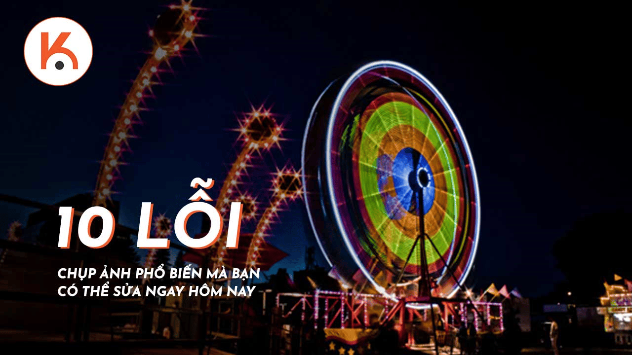 10 lỗi chụp ảnh phổ biến mà bạn có thể sửa ngay hôm nay