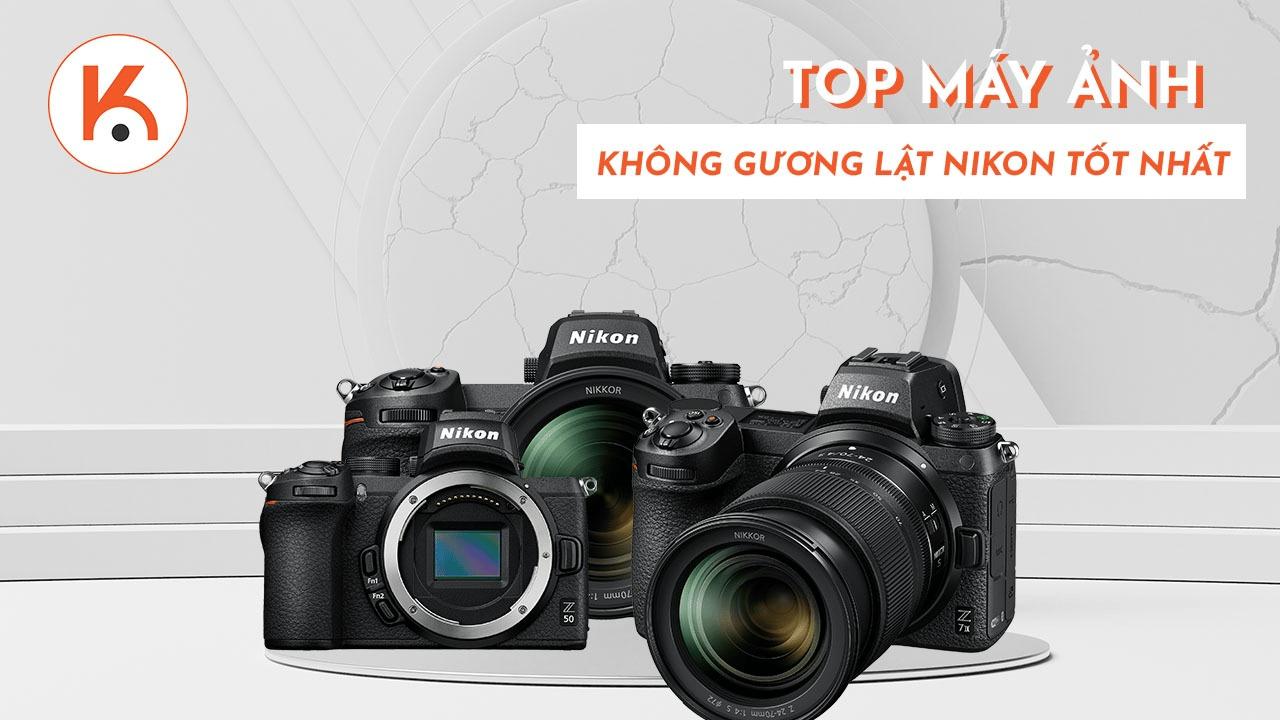 Top máy ảnh không gương lật Nikon tốt nhất hiện nay