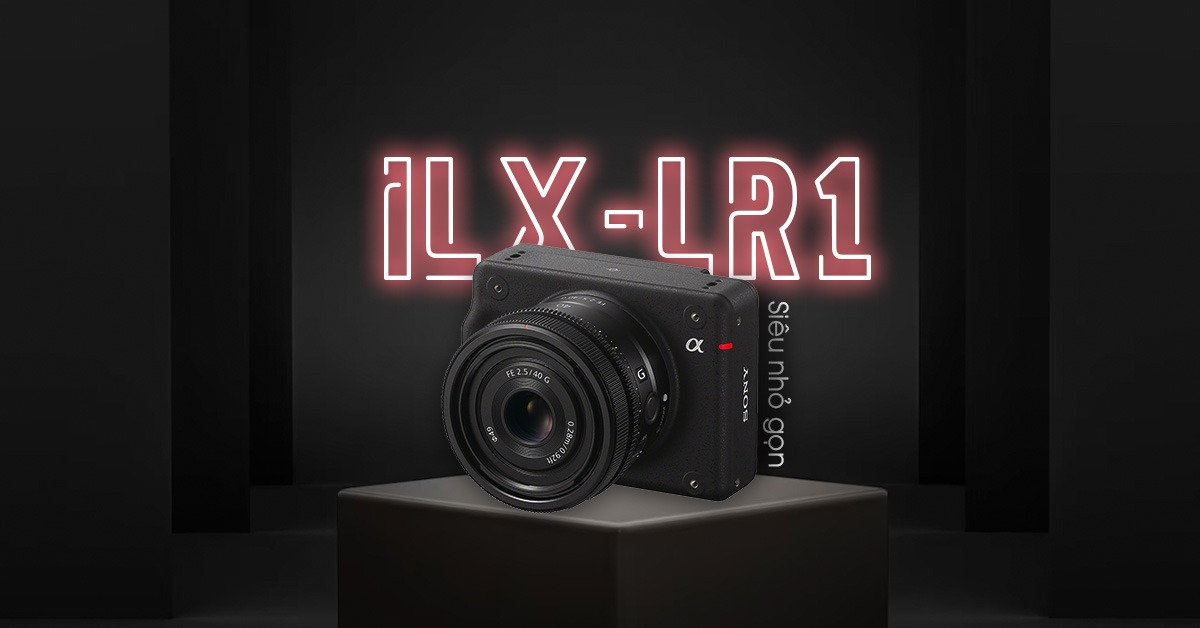Giới thiệu máy ảnh Sony ILX-LR1 mở ra kỷ nguyên 'siêu nhỏ gọn'