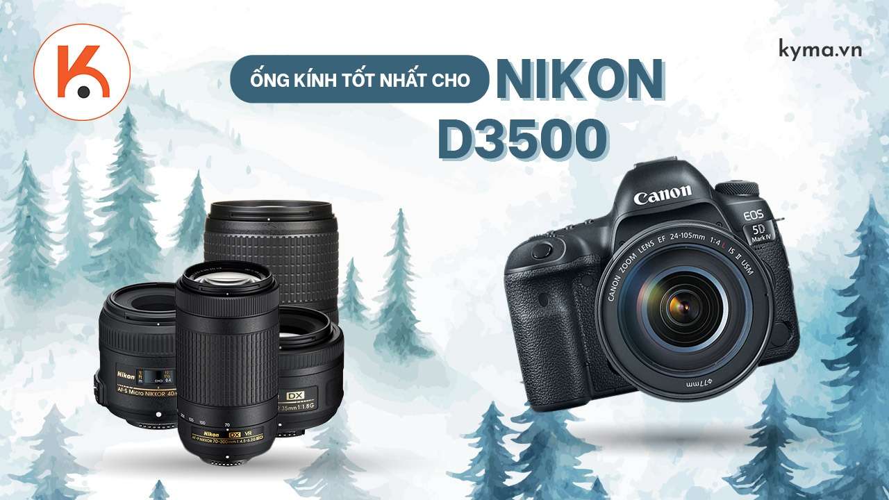 Những ống kính thích hợp cho Nikon D3500 năm 2021