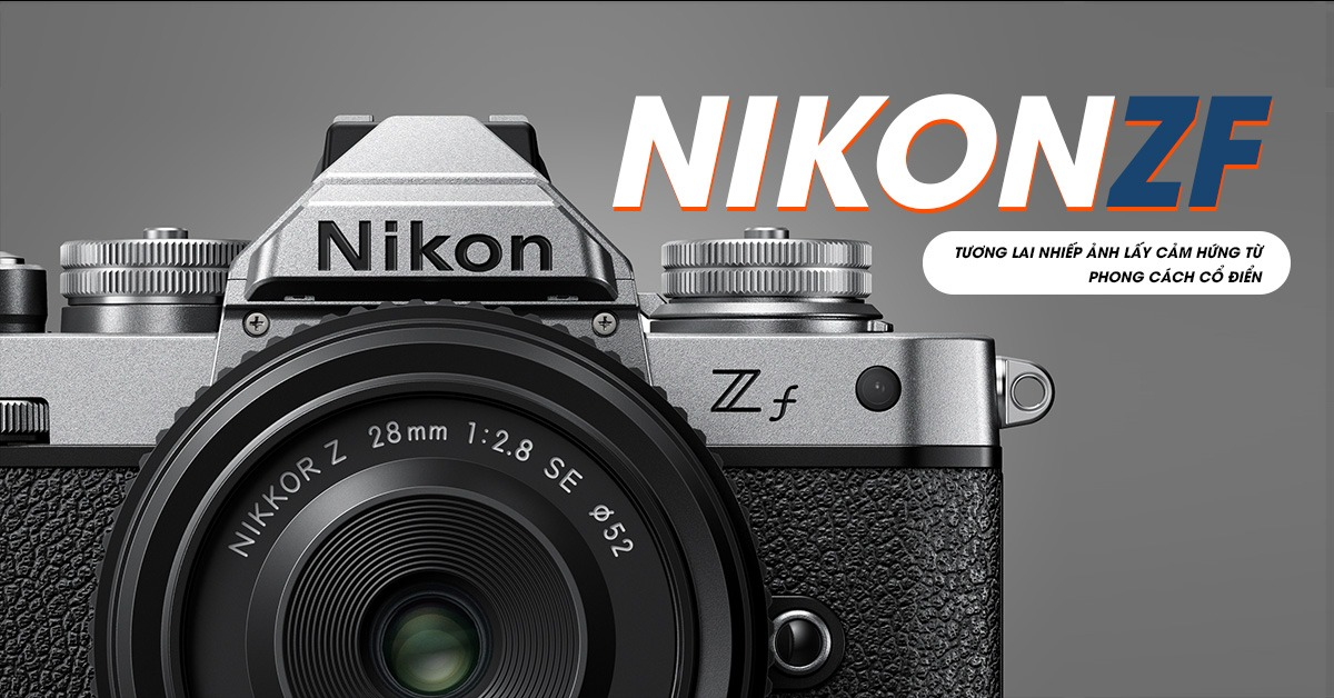 Nikon Zf hay tương lai của nhiếp ảnh mang phong cách cổ điển