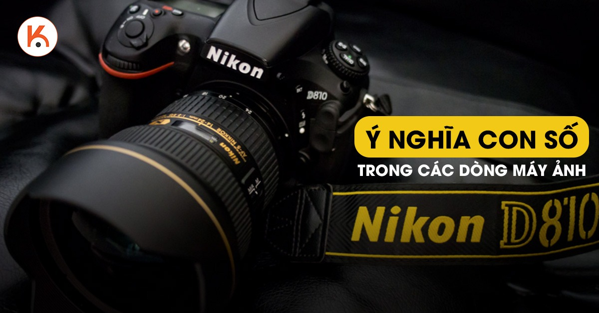 Tìm hiểu ý nghĩa con số trong các dòng máy ảnh Nikon
