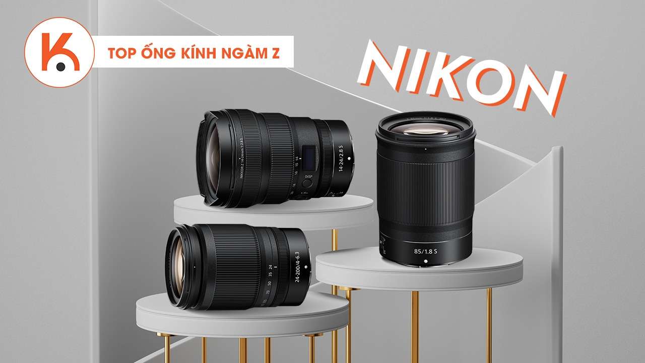 Top ống kính ngàm Z tốt nhất của Nikon năm 2021